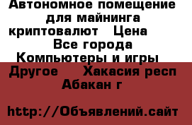 Автономное помещение для майнинга криптовалют › Цена ­ 1 - Все города Компьютеры и игры » Другое   . Хакасия респ.,Абакан г.